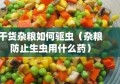 干货杂粮如何驱虫（杂粮防止生虫用什么药）