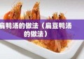 扁鸭汤的做法（扁豆鸭汤的做法）