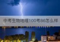 中考生物地理100考86怎么样(中考生物地理70分)