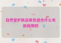 自然堂护肤品紫色适合什么年龄段用的