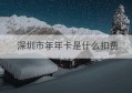 深圳市年年卡是什么扣费(深圳市年年卡网络科技)