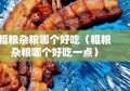 粗粮杂粮哪个好吃（粗粮杂粮哪个好吃一点）