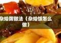 杂烩粥做法（杂烩饭怎么做）