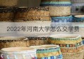 2022年河南大学怎么交学费(河南大学大二缴费操作方法)