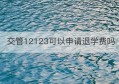 交管12123可以申请退学费吗(交管12123学法减分一天可以申请几次)