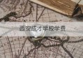 西安成才学校学费(西安成才学校旗舰校区收费)