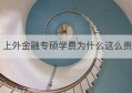 上外金融专硕学费为什么这么贵(北外金融专硕学费为什么这么贵)