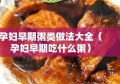 孕妇早期粥类做法大全（孕妇早期吃什么粥）