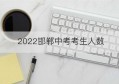 2022邯郸中考考生人数(邯郸中考人数2022年多少人)