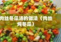 肉丝冬瓜汤的做法（肉丝炖冬瓜）