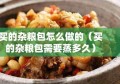 买的杂粮包怎么做的（买的杂粮包需要蒸多久）