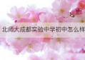 北师大成都实验中学初中怎么样(北师大成都实验中学公立还是私立)