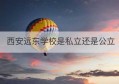 西安远东学校是私立还是公立(西安远东学校在哪里)