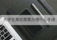 大学生离校需要办理什么手续(离校手续)