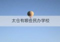 太仓有哪些民办学校(太仓离苏州有多远)