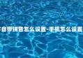 让手机汉字自带拼音怎么设置-手机怎么设置字带拼音的