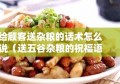 给顾客送杂粮的话术怎么说（送五谷杂粮的祝福语）