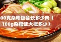 500克杂粮饭会长多少肉（100g杂粮饭大概多少）