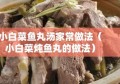 小白菜鱼丸汤家常做法（小白菜炖鱼丸的做法）