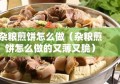 杂粮煎饼怎么做（杂粮煎饼怎么做的又薄又脆）