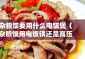 杂粮饭要用什么电饭煲（杂粮饭用电饭锅还是高压锅）