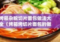 烤箱杂粮切片面包做法大全（烤箱烤切片面包的做法大全）