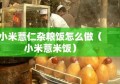 小米薏仁杂粮饭怎么做（小米薏米饭）