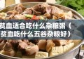 贫血适合吃什么杂粮粥（贫血吃什么五谷杂粮好）