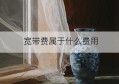 宽带费属于什么费用(宽带费属于什么费用)