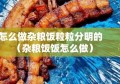 怎么做杂粮饭粒粒分明的（杂粮饭饭怎么做）