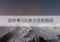 初中考100多分还有救吗(初中才考200多分还有救吗)