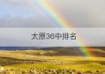 太原36中排名(太原38中排名多少)