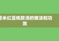 薏米红豆桃胶汤的做法和功效