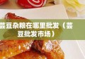 芸豆杂粮在哪里批发（芸豆批发市场）