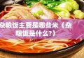 杂粮饭主要是哪些米（杂粮饭是什么?）