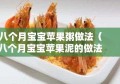 八个月宝宝苹果粥做法（八个月宝宝苹果泥的做法?）