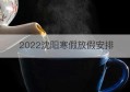 2022沈阳寒假放假安排(沈阳寒假放假时间2021年)