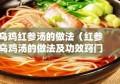 乌鸡红参汤的做法（红参乌鸡汤的做法及功效窍门）