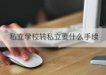 私立学校转私立要什么手续(沈阳私立学校排名中学)