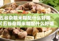 五谷杂粮米糊配什么好喝（五谷杂粮米糊配什么好喝呢）