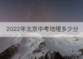 2022年北京中考地理多少分(北京市中考地理试卷)