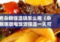 煮杂粮保温锅怎么用（杂粮粥放电饭煲保温一天可以吗）