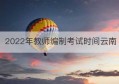 2022年教师编制考试时间云南(云南2020年教师编制考试时间)