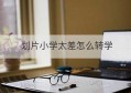 划片小学太差怎么转学(划片的小学太差怎么办)