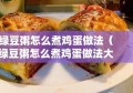 绿豆粥怎么煮鸡蛋做法（绿豆粥怎么煮鸡蛋做法大全）