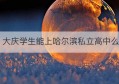 大庆学生能上哈尔滨私立高中么(大庆私立高中招生条件及费用)