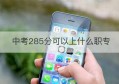 中考285分可以上什么职专(中考可以复读吗)