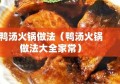 鸭汤火锅做法（鸭汤火锅做法大全家常）