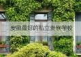 安徽最好的私立贵族学校(安徽最好的私立贵族学校是哪个)