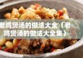 老鸡煲汤的做法大全（老鸡煲汤的做法大全集）